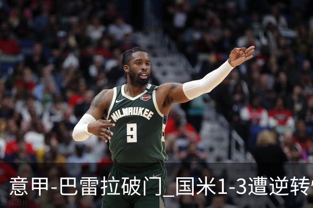 意甲-巴雷拉破门 国米1-3遭逆转惨遇客场3连败